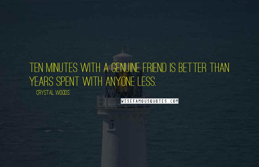 Crystal Woods Quotes: Ten minutes with a genuine friend is better than years spent with anyone less.