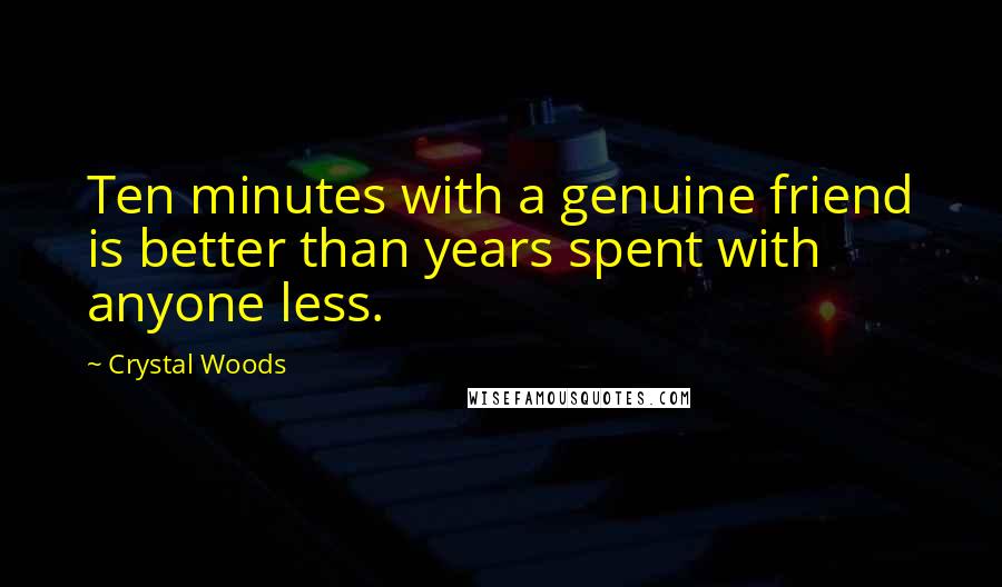 Crystal Woods Quotes: Ten minutes with a genuine friend is better than years spent with anyone less.