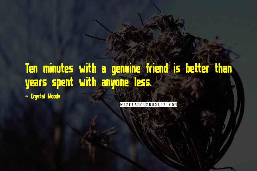 Crystal Woods Quotes: Ten minutes with a genuine friend is better than years spent with anyone less.