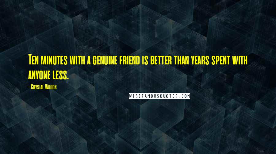 Crystal Woods Quotes: Ten minutes with a genuine friend is better than years spent with anyone less.