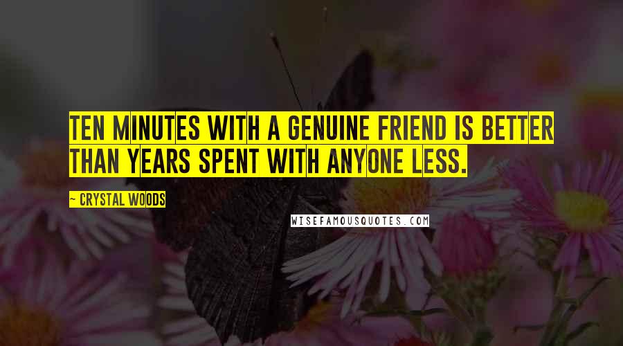 Crystal Woods Quotes: Ten minutes with a genuine friend is better than years spent with anyone less.