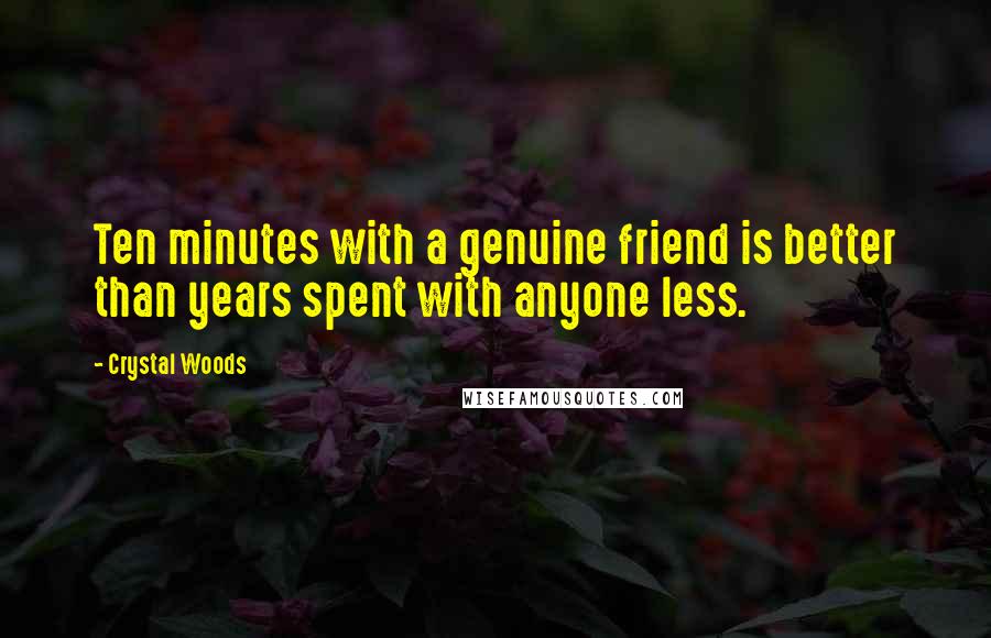 Crystal Woods Quotes: Ten minutes with a genuine friend is better than years spent with anyone less.