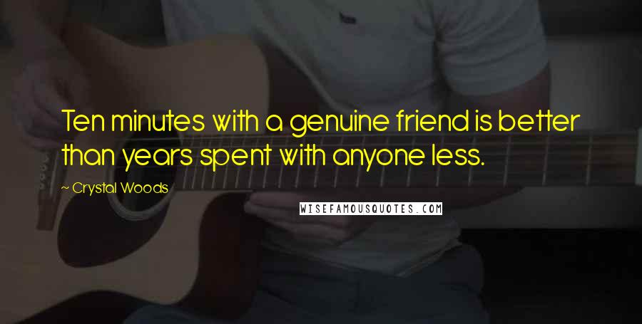 Crystal Woods Quotes: Ten minutes with a genuine friend is better than years spent with anyone less.