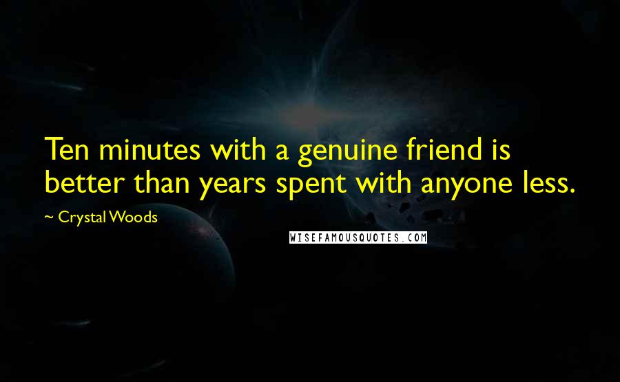 Crystal Woods Quotes: Ten minutes with a genuine friend is better than years spent with anyone less.