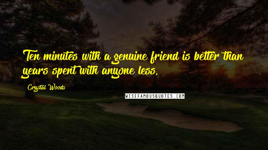 Crystal Woods Quotes: Ten minutes with a genuine friend is better than years spent with anyone less.