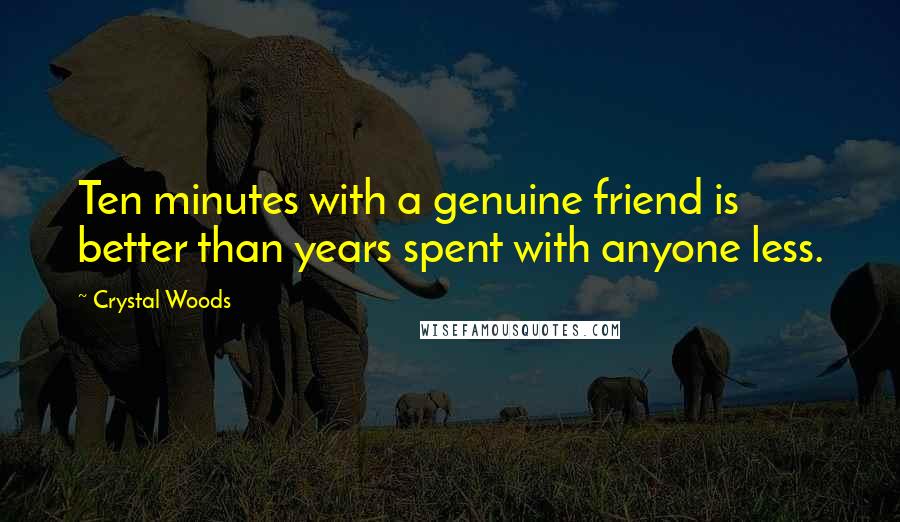 Crystal Woods Quotes: Ten minutes with a genuine friend is better than years spent with anyone less.