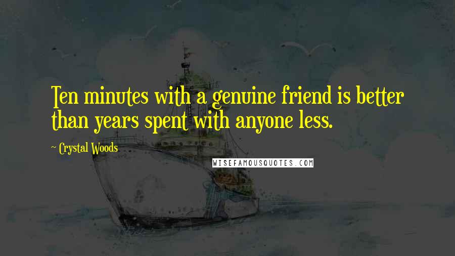 Crystal Woods Quotes: Ten minutes with a genuine friend is better than years spent with anyone less.