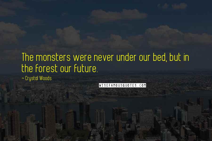 Crystal Woods Quotes: The monsters were never under our bed, but in the forest our future.