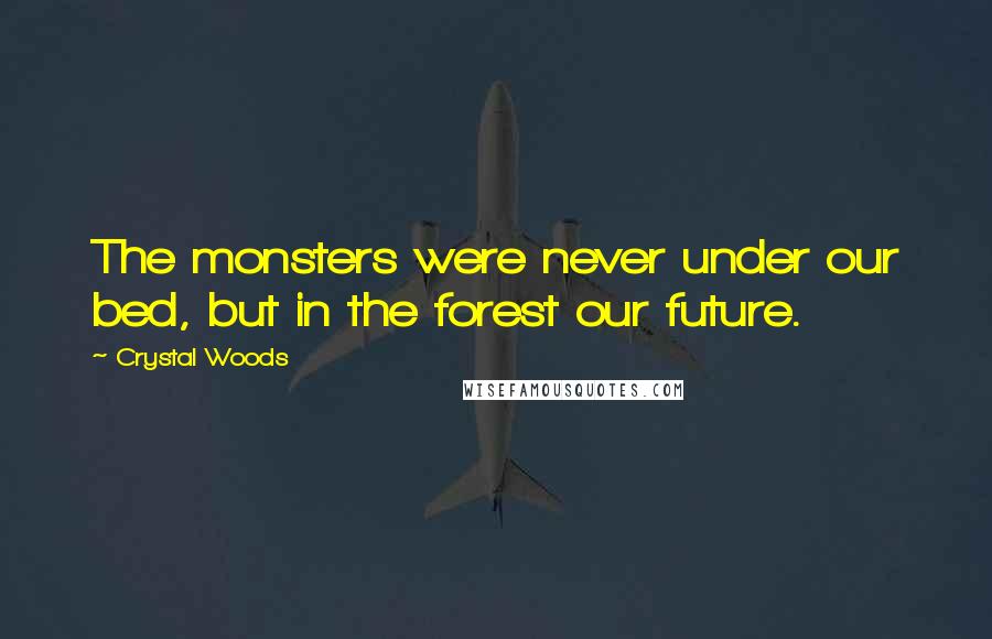 Crystal Woods Quotes: The monsters were never under our bed, but in the forest our future.