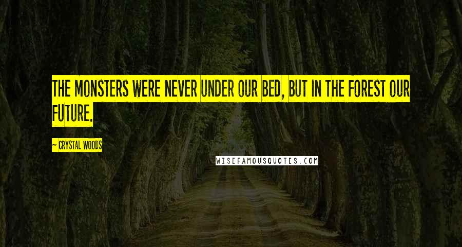 Crystal Woods Quotes: The monsters were never under our bed, but in the forest our future.