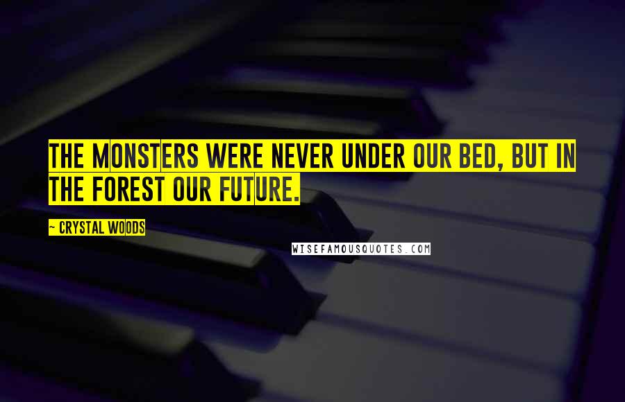 Crystal Woods Quotes: The monsters were never under our bed, but in the forest our future.