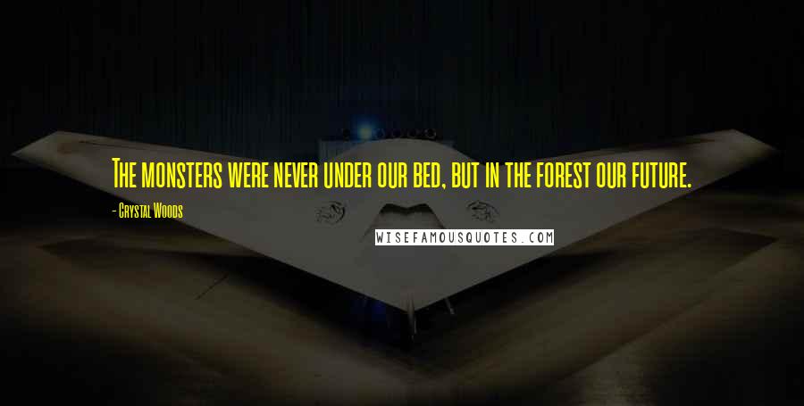 Crystal Woods Quotes: The monsters were never under our bed, but in the forest our future.