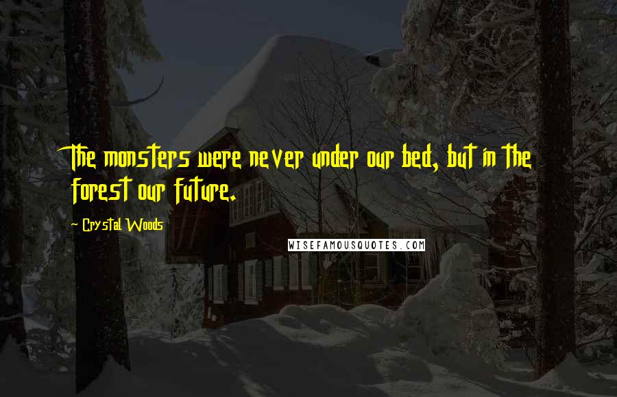 Crystal Woods Quotes: The monsters were never under our bed, but in the forest our future.