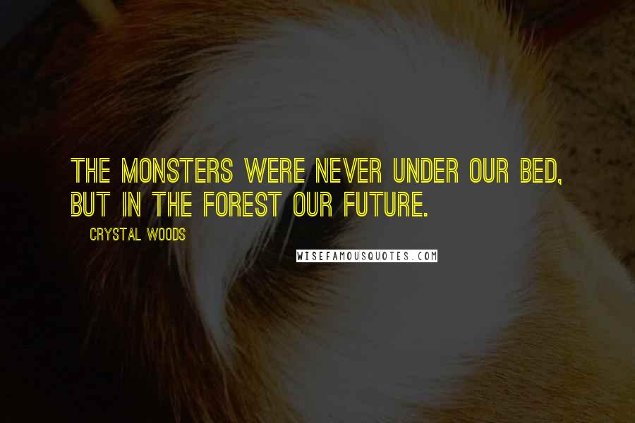 Crystal Woods Quotes: The monsters were never under our bed, but in the forest our future.