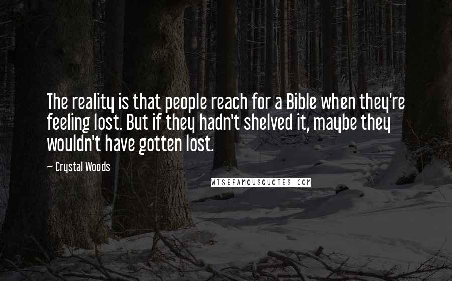 Crystal Woods Quotes: The reality is that people reach for a Bible when they're feeling lost. But if they hadn't shelved it, maybe they wouldn't have gotten lost.