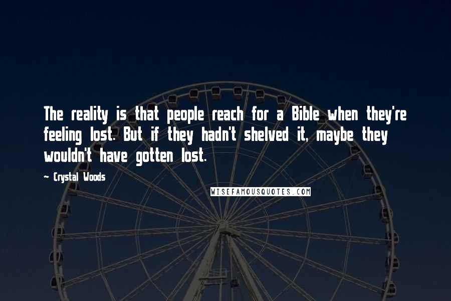 Crystal Woods Quotes: The reality is that people reach for a Bible when they're feeling lost. But if they hadn't shelved it, maybe they wouldn't have gotten lost.