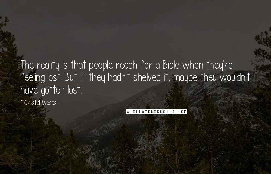 Crystal Woods Quotes: The reality is that people reach for a Bible when they're feeling lost. But if they hadn't shelved it, maybe they wouldn't have gotten lost.