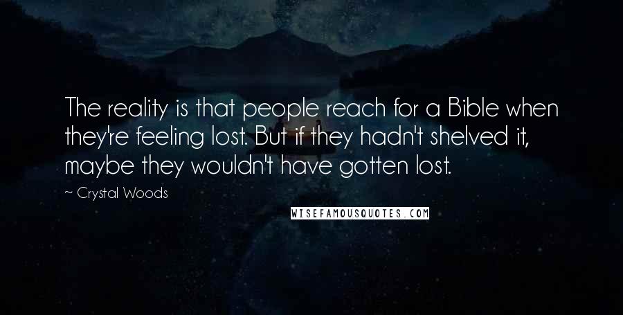 Crystal Woods Quotes: The reality is that people reach for a Bible when they're feeling lost. But if they hadn't shelved it, maybe they wouldn't have gotten lost.