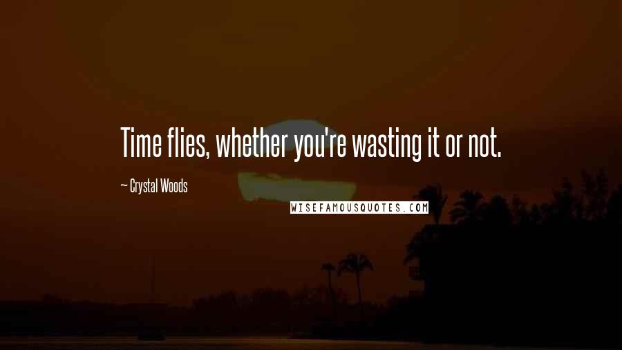 Crystal Woods Quotes: Time flies, whether you're wasting it or not.