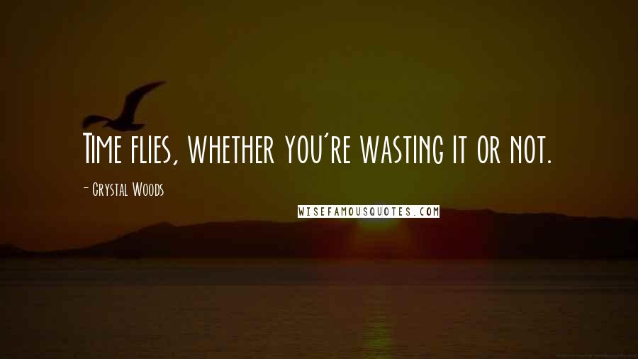 Crystal Woods Quotes: Time flies, whether you're wasting it or not.