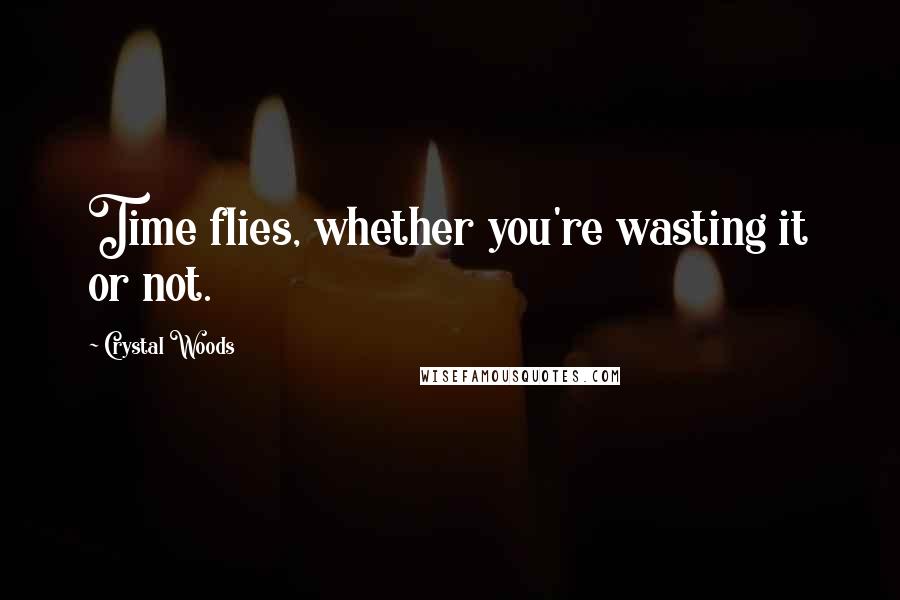 Crystal Woods Quotes: Time flies, whether you're wasting it or not.