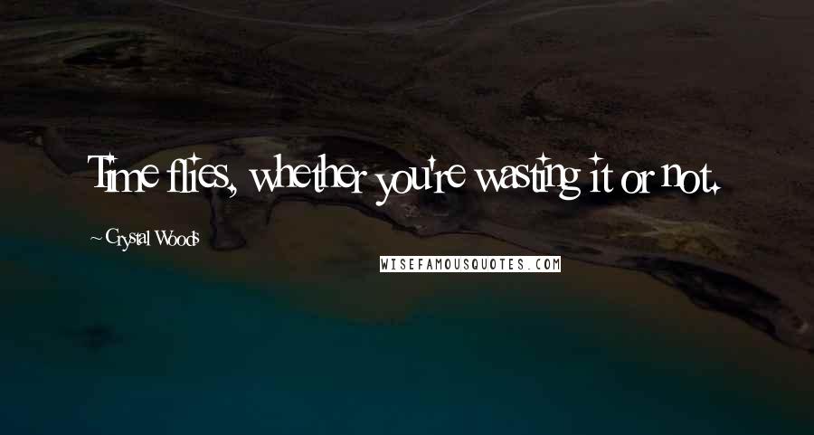 Crystal Woods Quotes: Time flies, whether you're wasting it or not.