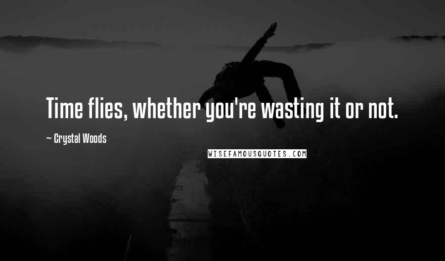 Crystal Woods Quotes: Time flies, whether you're wasting it or not.