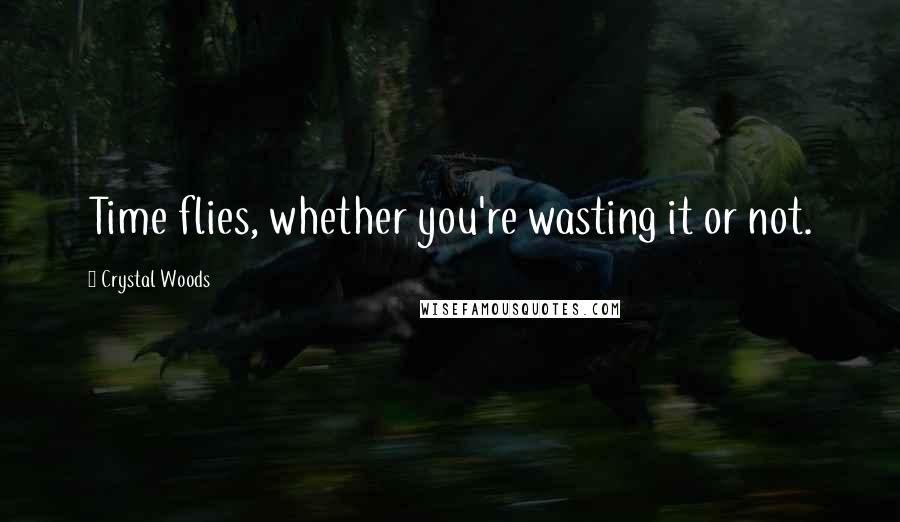 Crystal Woods Quotes: Time flies, whether you're wasting it or not.