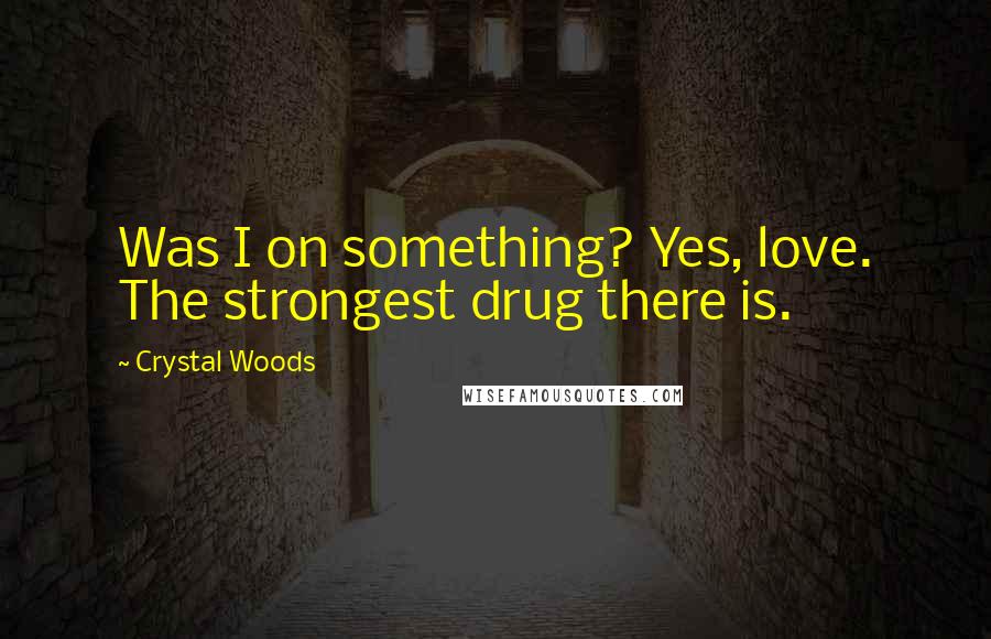 Crystal Woods Quotes: Was I on something? Yes, love. The strongest drug there is.