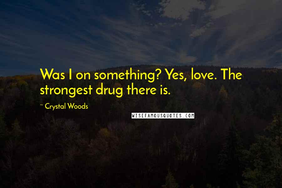 Crystal Woods Quotes: Was I on something? Yes, love. The strongest drug there is.
