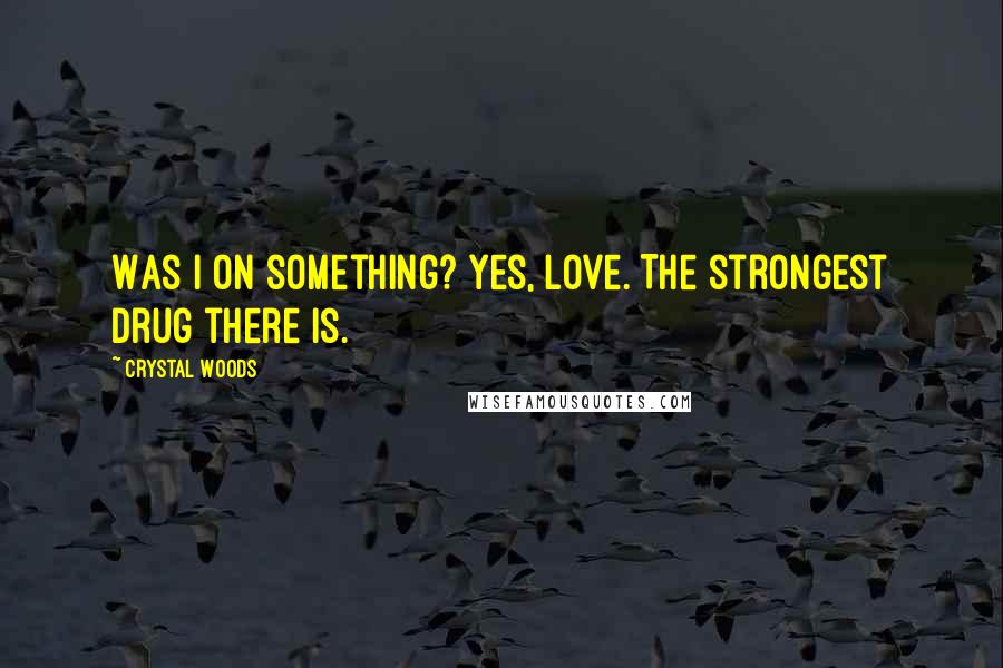 Crystal Woods Quotes: Was I on something? Yes, love. The strongest drug there is.