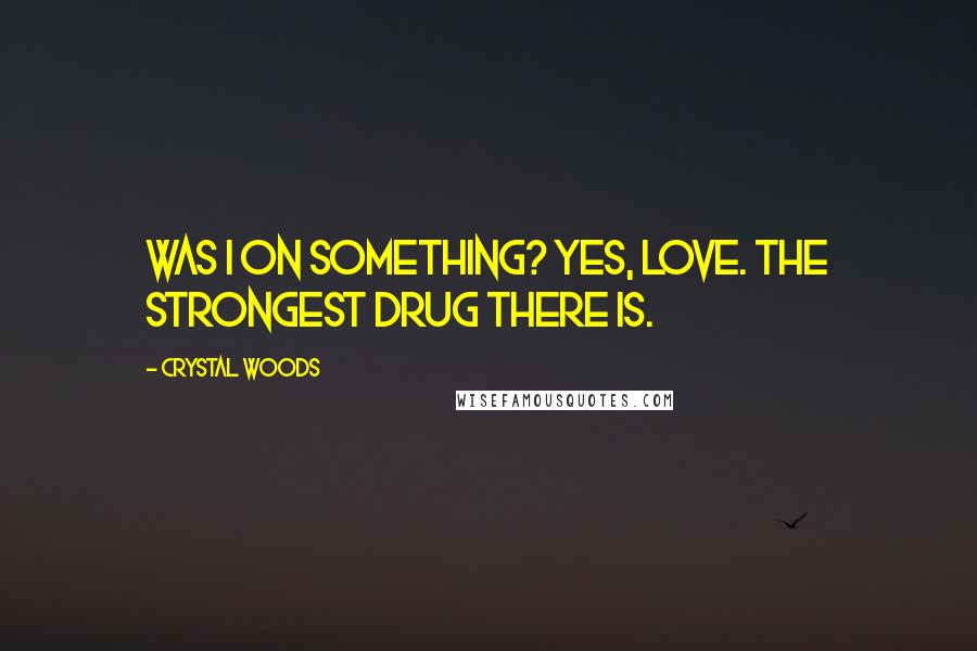 Crystal Woods Quotes: Was I on something? Yes, love. The strongest drug there is.