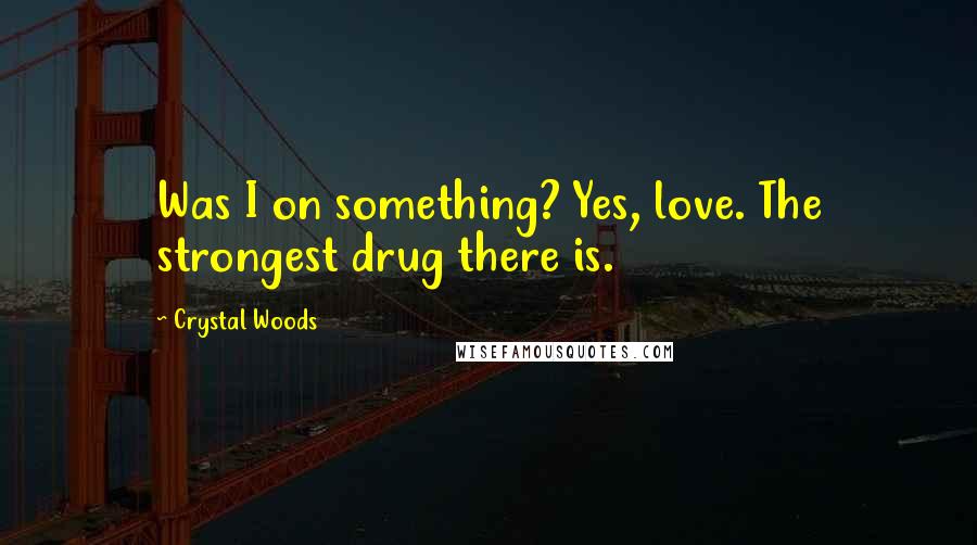 Crystal Woods Quotes: Was I on something? Yes, love. The strongest drug there is.