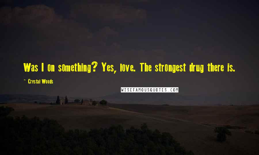 Crystal Woods Quotes: Was I on something? Yes, love. The strongest drug there is.