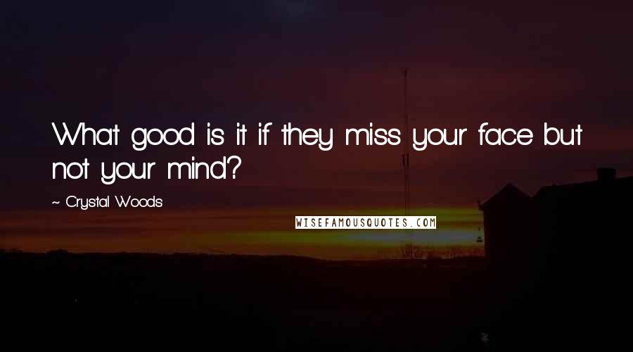 Crystal Woods Quotes: What good is it if they miss your face but not your mind?