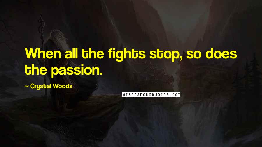 Crystal Woods Quotes: When all the fights stop, so does the passion.