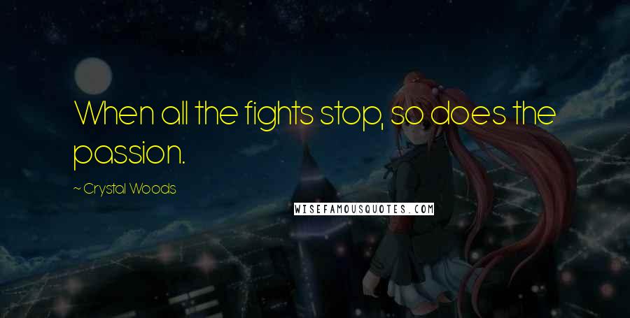 Crystal Woods Quotes: When all the fights stop, so does the passion.