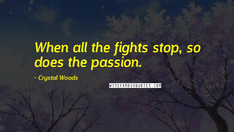 Crystal Woods Quotes: When all the fights stop, so does the passion.