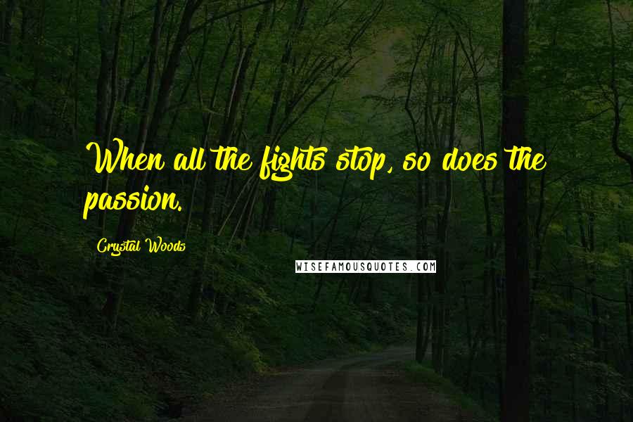 Crystal Woods Quotes: When all the fights stop, so does the passion.