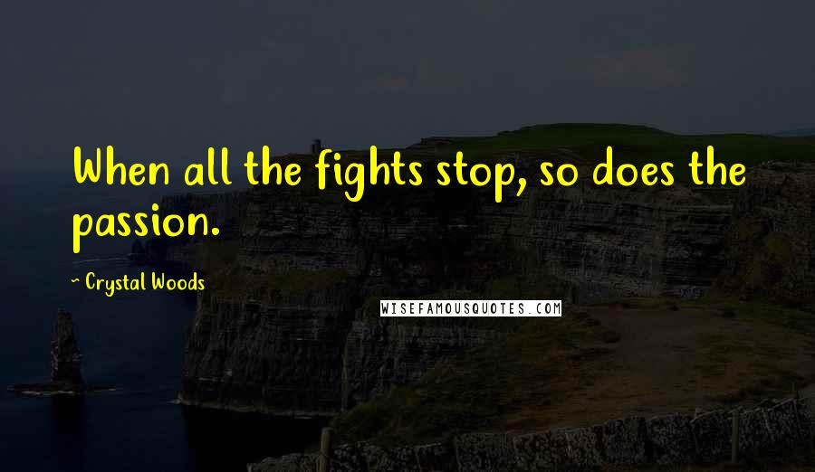 Crystal Woods Quotes: When all the fights stop, so does the passion.