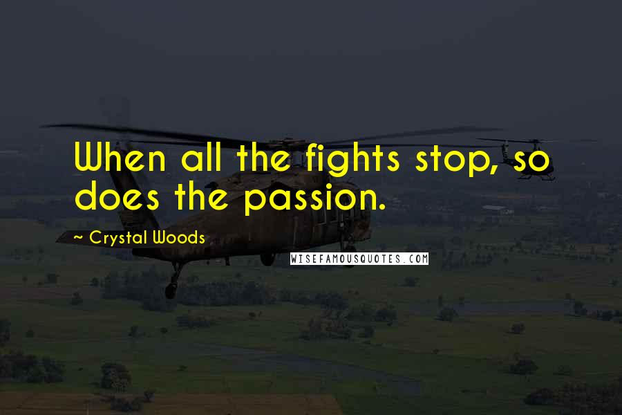 Crystal Woods Quotes: When all the fights stop, so does the passion.