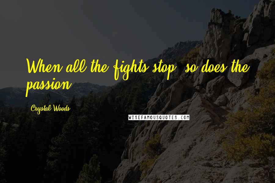 Crystal Woods Quotes: When all the fights stop, so does the passion.