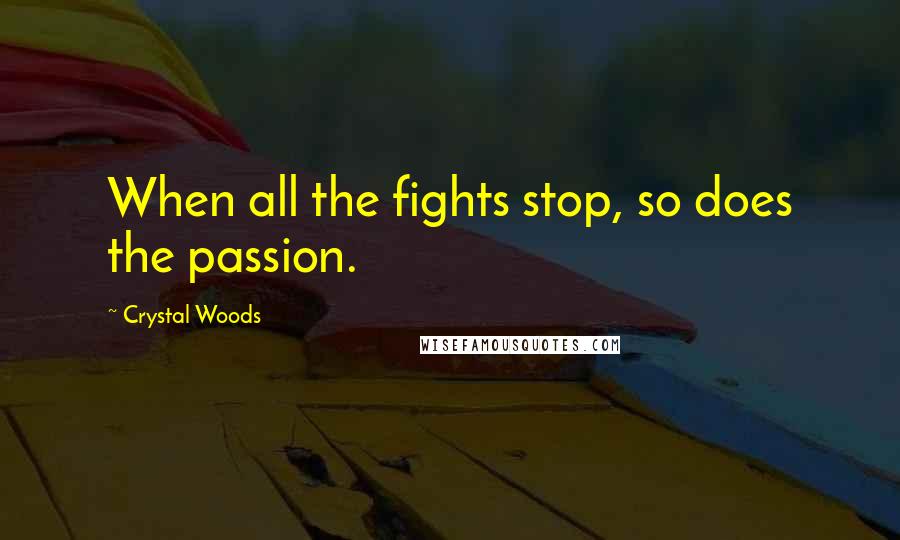 Crystal Woods Quotes: When all the fights stop, so does the passion.