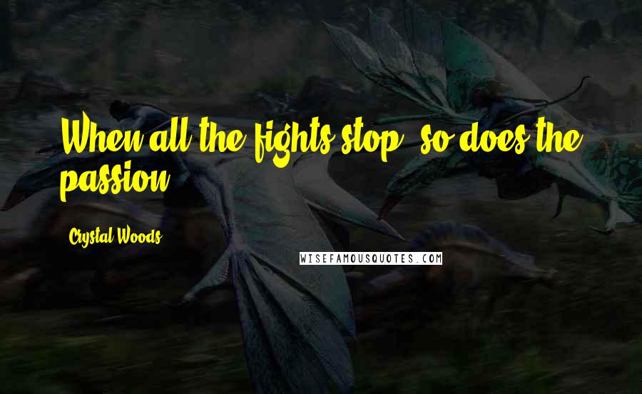 Crystal Woods Quotes: When all the fights stop, so does the passion.