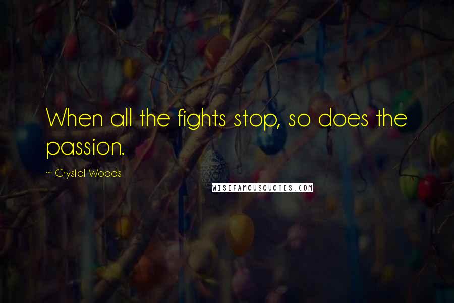 Crystal Woods Quotes: When all the fights stop, so does the passion.