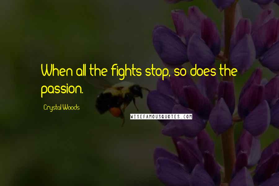 Crystal Woods Quotes: When all the fights stop, so does the passion.