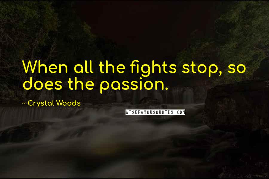 Crystal Woods Quotes: When all the fights stop, so does the passion.