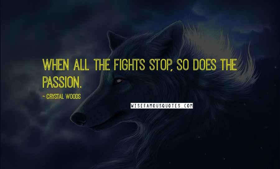Crystal Woods Quotes: When all the fights stop, so does the passion.