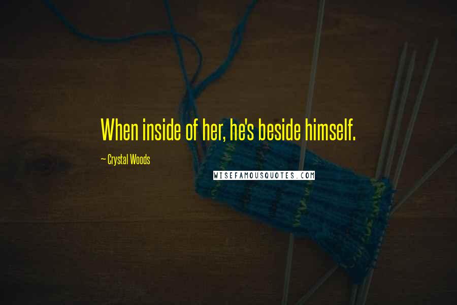 Crystal Woods Quotes: When inside of her, he's beside himself.