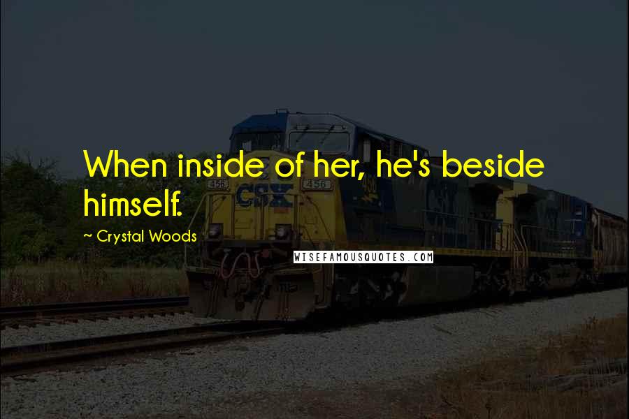 Crystal Woods Quotes: When inside of her, he's beside himself.